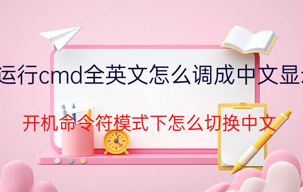 运行cmd全英文怎么调成中文显示 开机命令符模式下怎么切换中文？